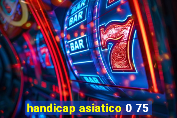 handicap asiatico 0 75