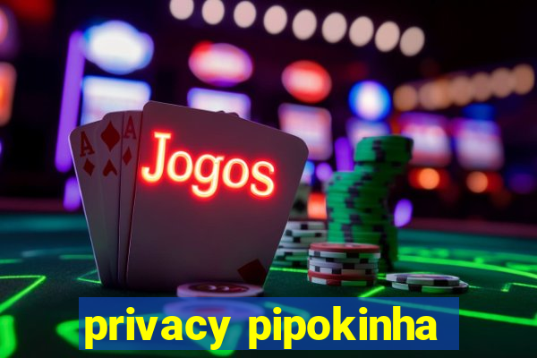 privacy pipokinha