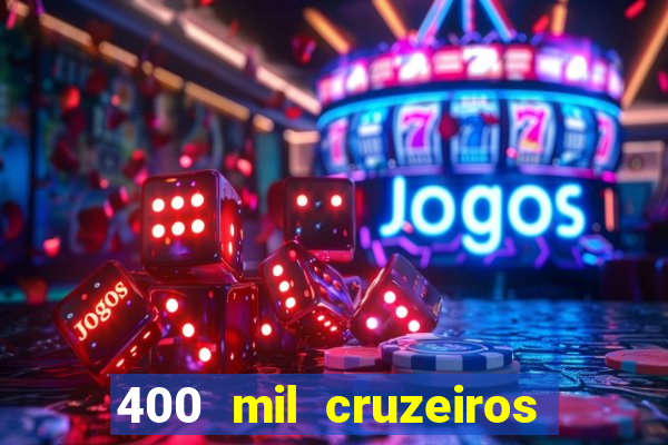 400 mil cruzeiros em reais