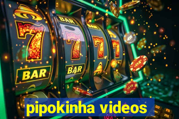 pipokinha videos