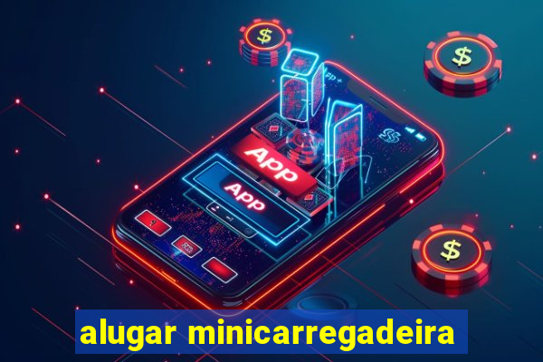 alugar minicarregadeira