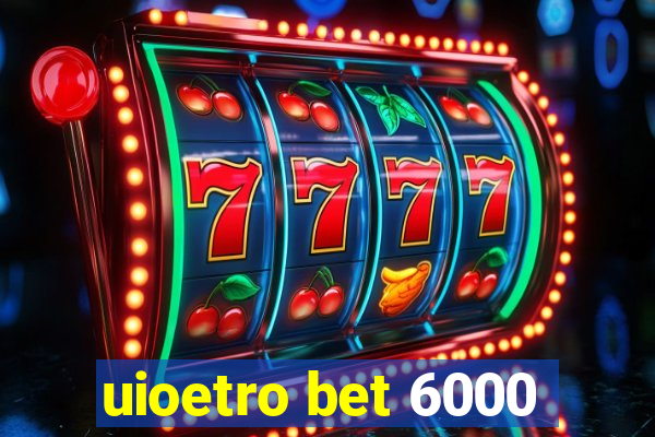 uioetro bet 6000