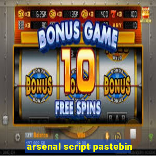 arsenal script pastebin