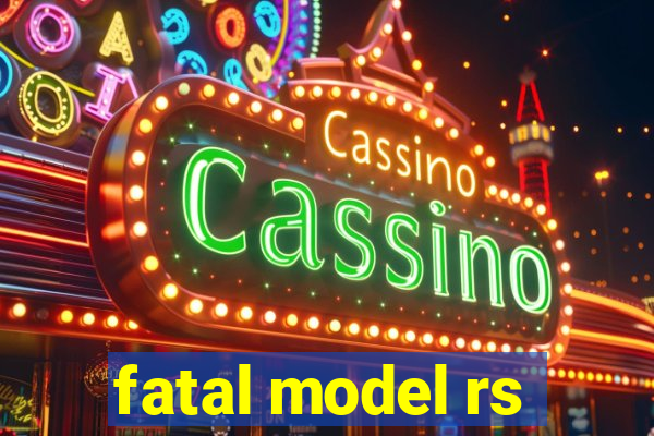 fatal model rs