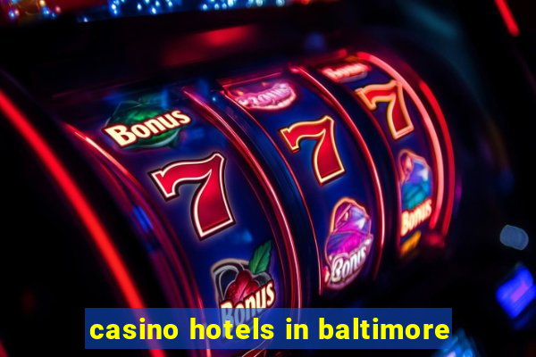 casino hotels in baltimore