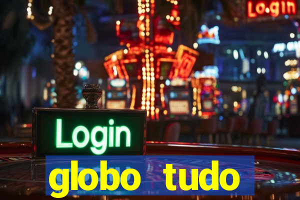 globo tudo absolutamente tudo