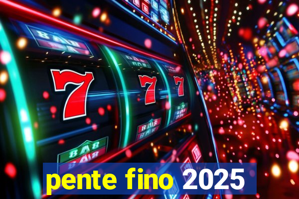 pente fino 2025