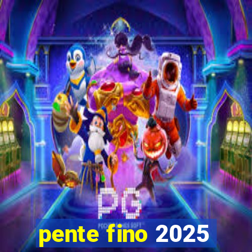 pente fino 2025