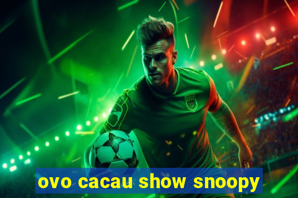 ovo cacau show snoopy