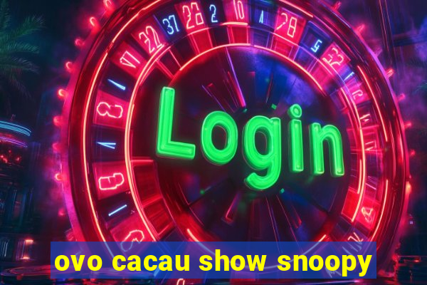 ovo cacau show snoopy