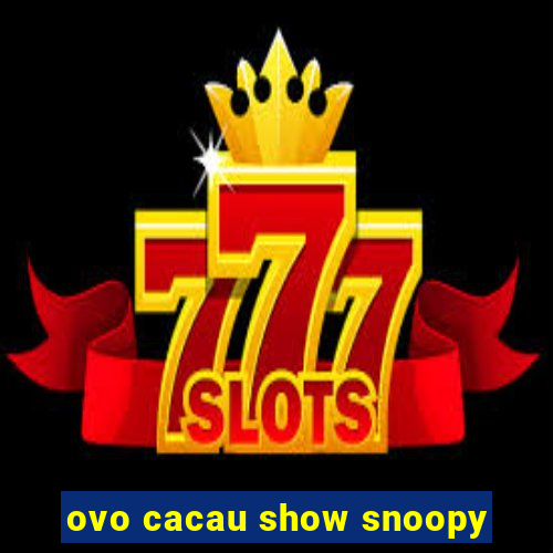 ovo cacau show snoopy