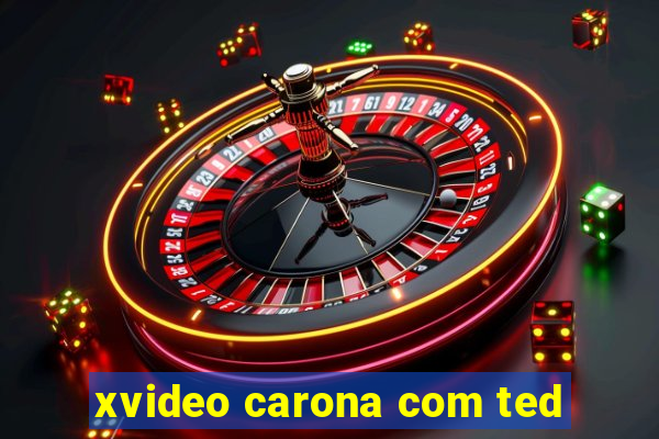 xvideo carona com ted