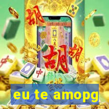 eu te amopg