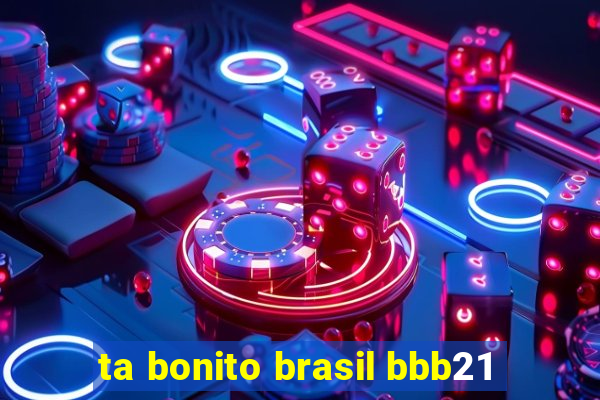 ta bonito brasil bbb21