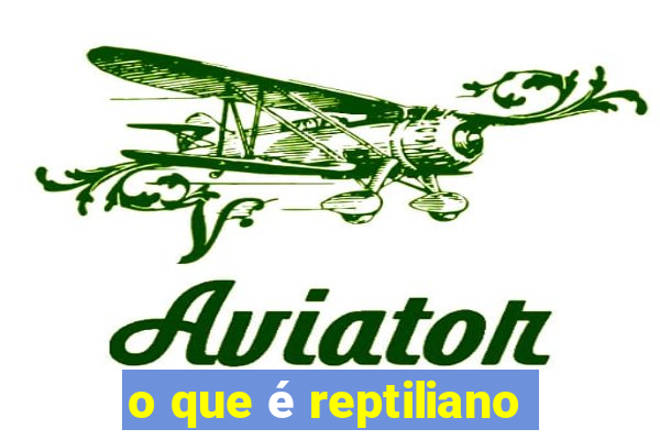 o que é reptiliano