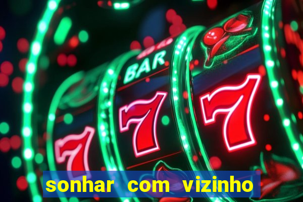sonhar com vizinho jogo do bicho