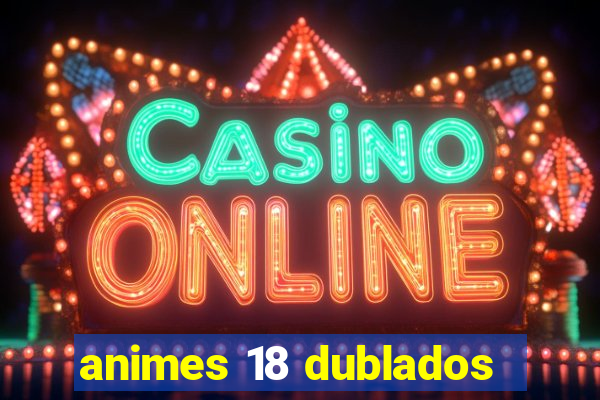 animes 18 dublados