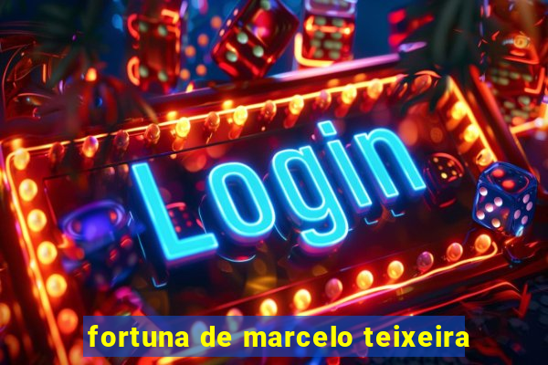 fortuna de marcelo teixeira