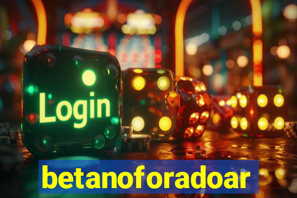 betanoforadoar
