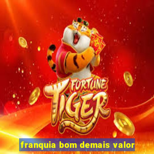 franquia bom demais valor