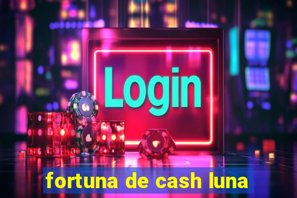 fortuna de cash luna