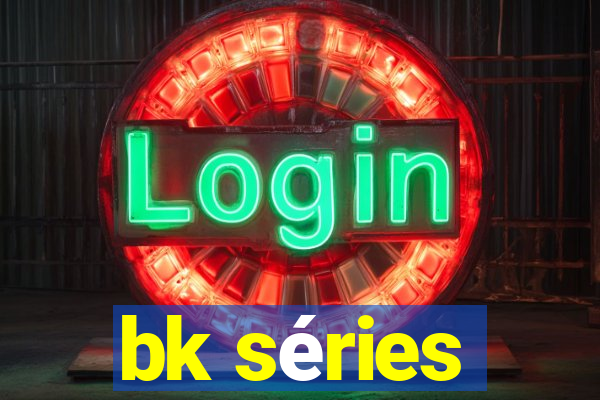 bk séries